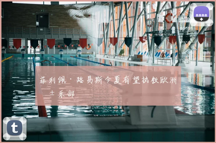 菲利佩·路易斯今夏有望执教欧洲俱乐部