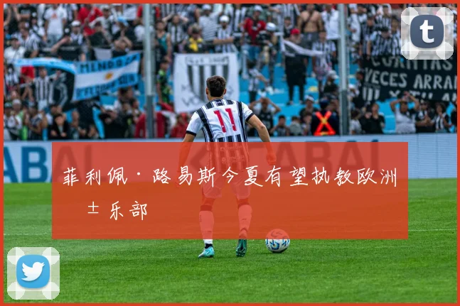 菲利佩·路易斯今夏有望执教欧洲俱乐部