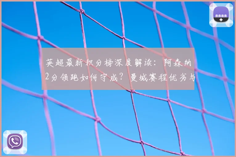 英超最新积分榜深度解读:阿森纳2分领跑如何守成?曼城赛程优劣与曼联利物浦争四前景全分析