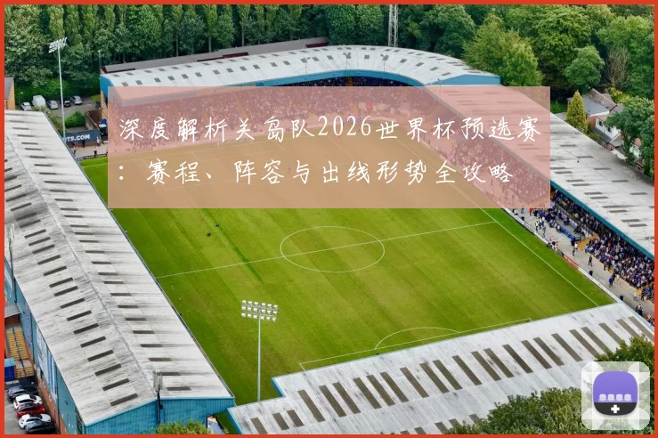 深度解析关岛队2026世界杯预选赛:赛程、阵容与出线形势全攻略