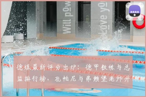 德媒最新评分出炉：德甲教练与总监排行榜，孔帕尼与弗赖堡老帅并列榜首引热议